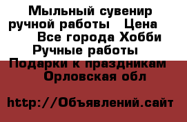 Мыльный сувенир ручной работы › Цена ­ 200 - Все города Хобби. Ручные работы » Подарки к праздникам   . Орловская обл.